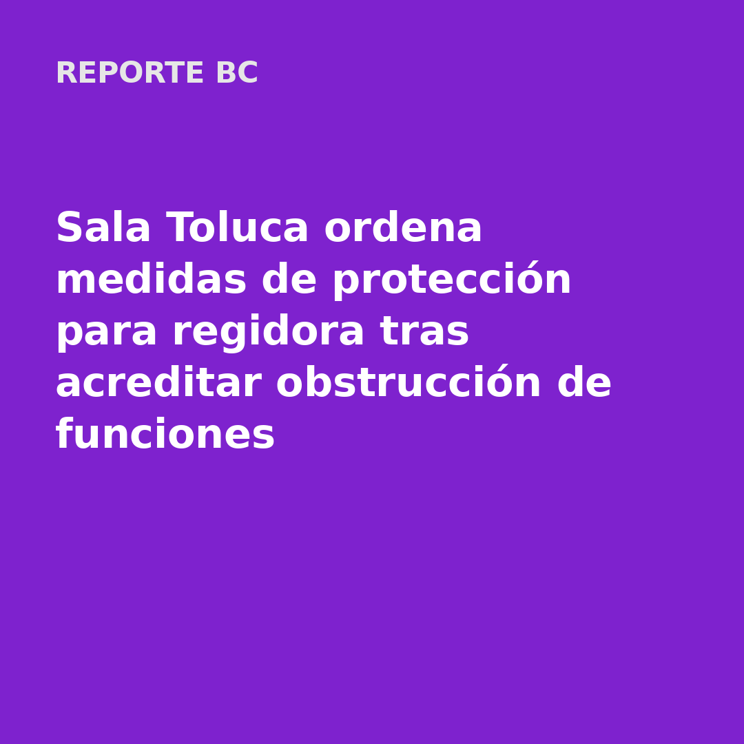 Sala Toluca ordena medidas de protección para regidora tras acreditar obstrucción de funciones