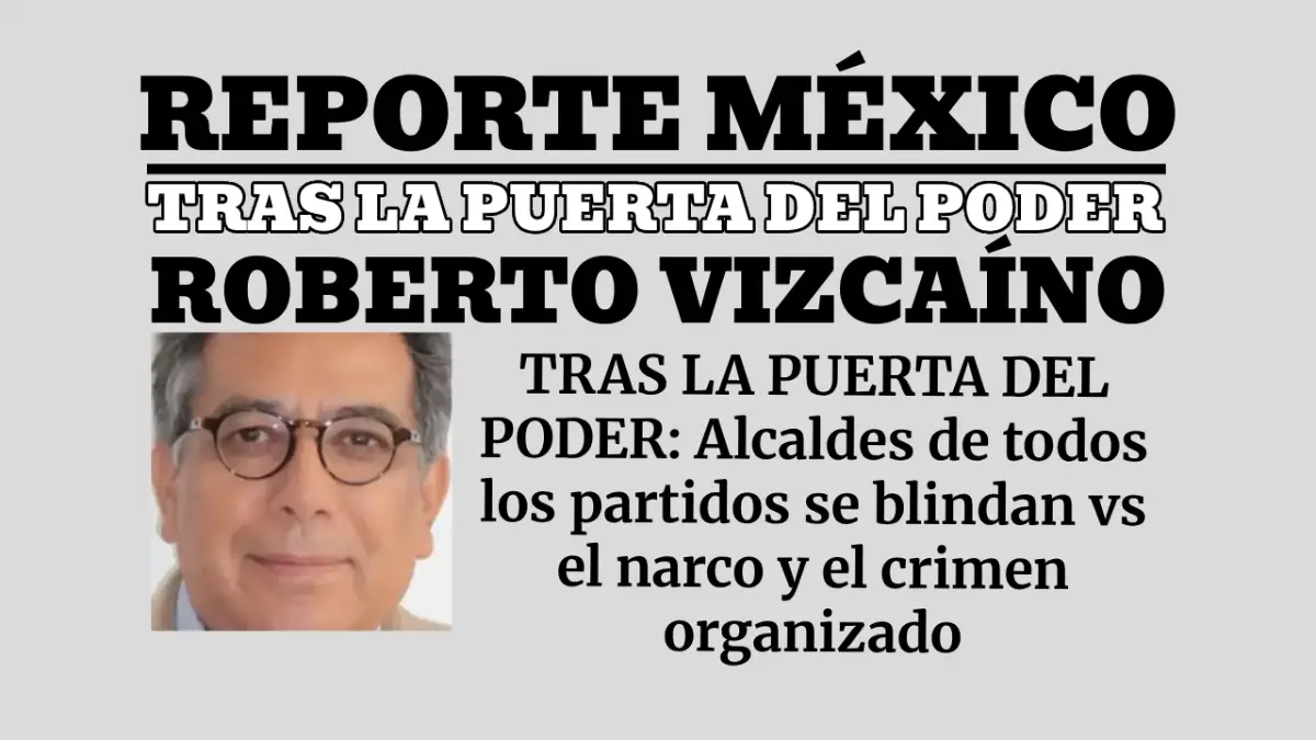 TRAS LA PUERTA DEL PODER: Alcaldes de todos los partidos se blindan vs el narco y el crimen organizado