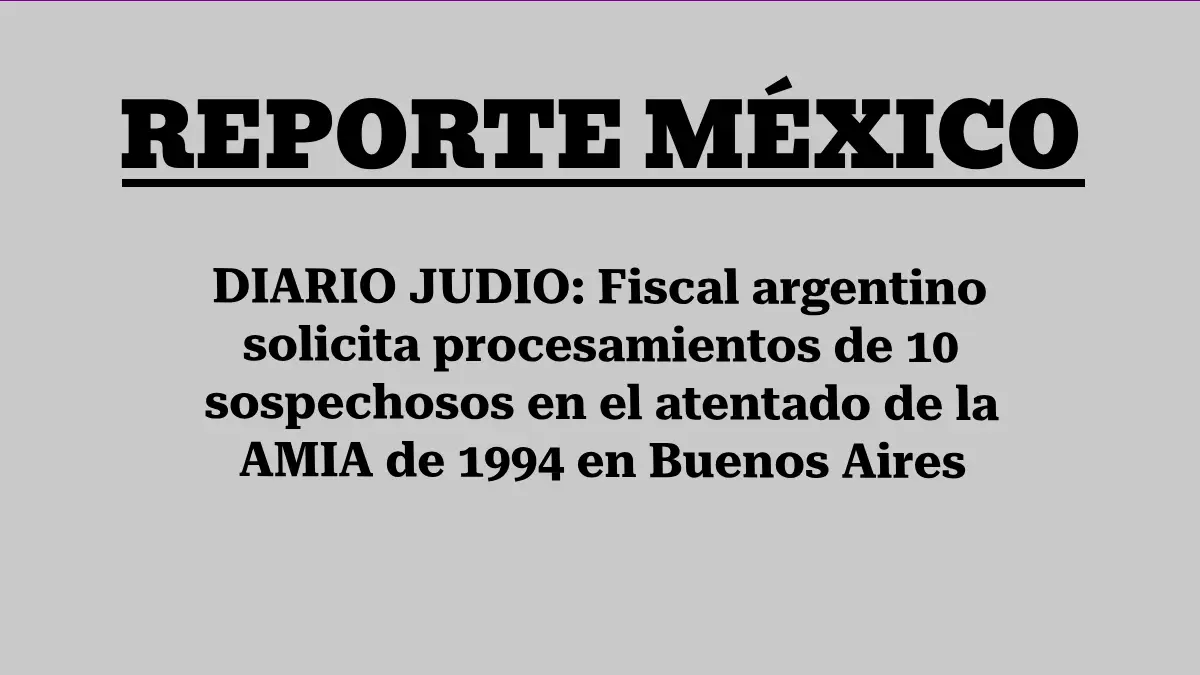 DIARIO JUDIO: Fiscal argentino solicita procesamientos de 10 sospechosos en el atentado de la AMIA de 1994 en Buenos Aires