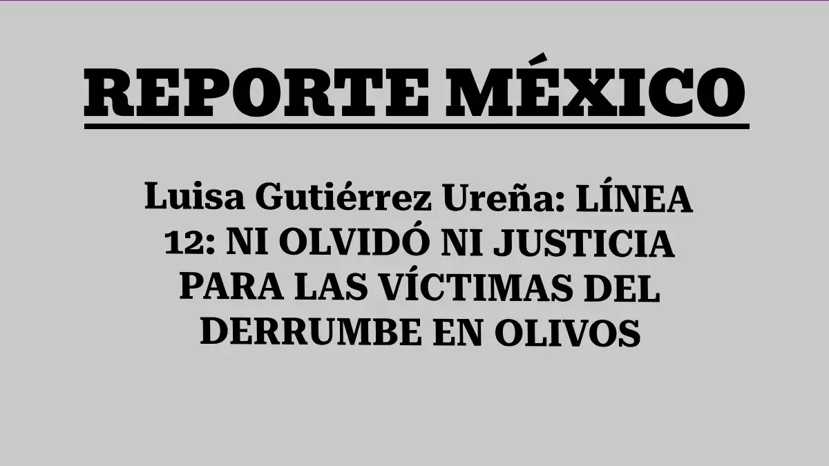 Luisa Gutiérrez Ureña: LÍNEA 12: NI OLVIDÓ NI JUSTICIA PARA LAS VÍCTIMAS DEL DERRUMBE EN OLIVOS 