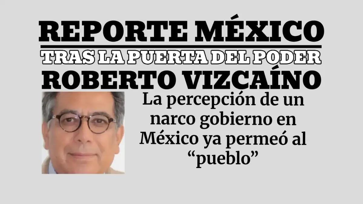TRAS LA PUERTA DEL PODER: La percepción de un narco gobierno en México ya permeó al “pueblo” 