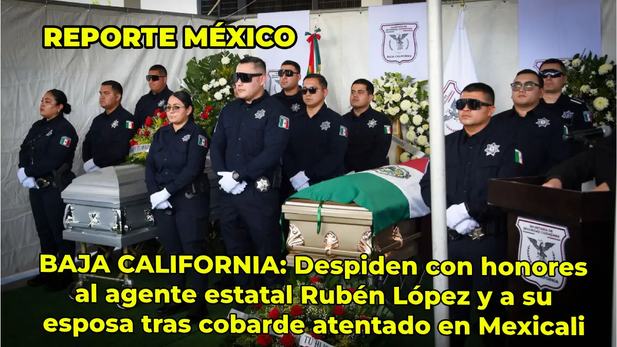 BAJA CALIFORNIA: Despiden con honores al agente estatal Rubén López y a su esposa tras cobarde atentado en Mexicali