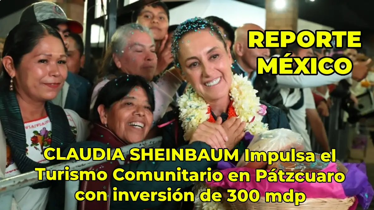 CLAUDIA SHEINBAUM Impulsa el Turismo Comunitario en Pátzcuaro con inversión de 300 mdp