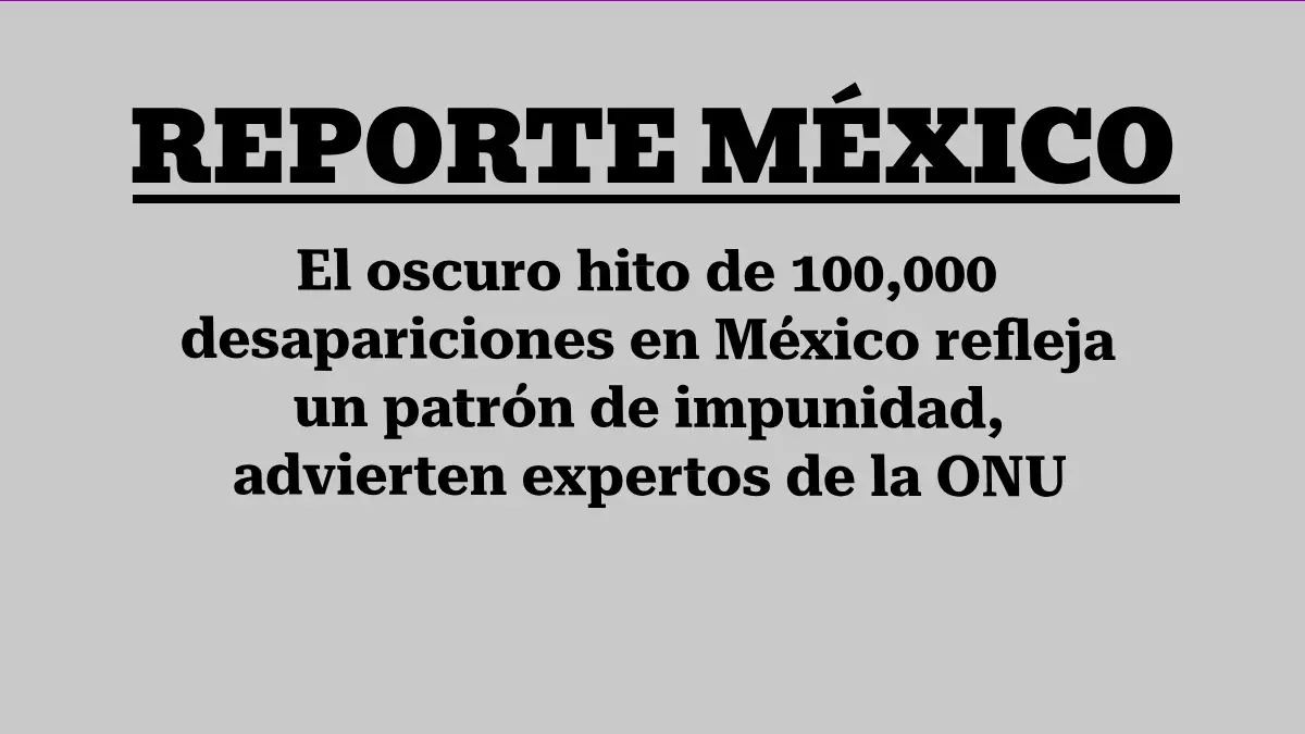 El oscuro hito de 100,000 desapariciones en México refleja un patrón de impunidad, advierten expertos de la ONU