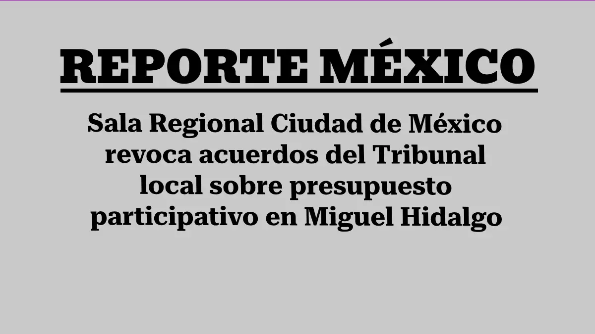 Sala Regional Ciudad de México revoca acuerdos del Tribunal local sobre presupuesto participativo en Miguel Hidalgo