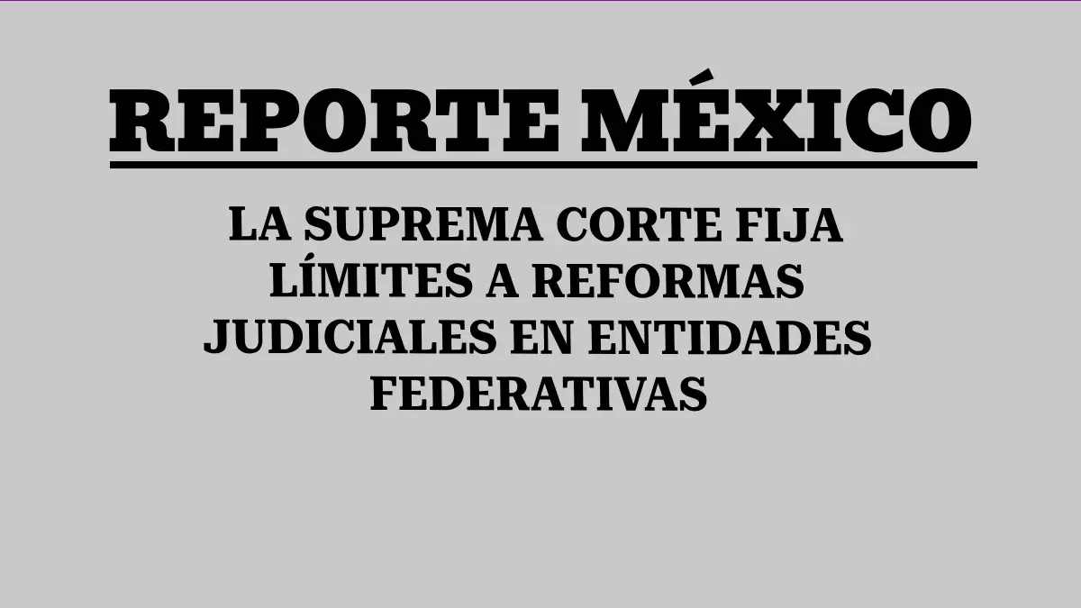LA SUPREMA CORTE FIJA LÍMITES A REFORMAS JUDICIALES EN ENTIDADES FEDERATIVAS