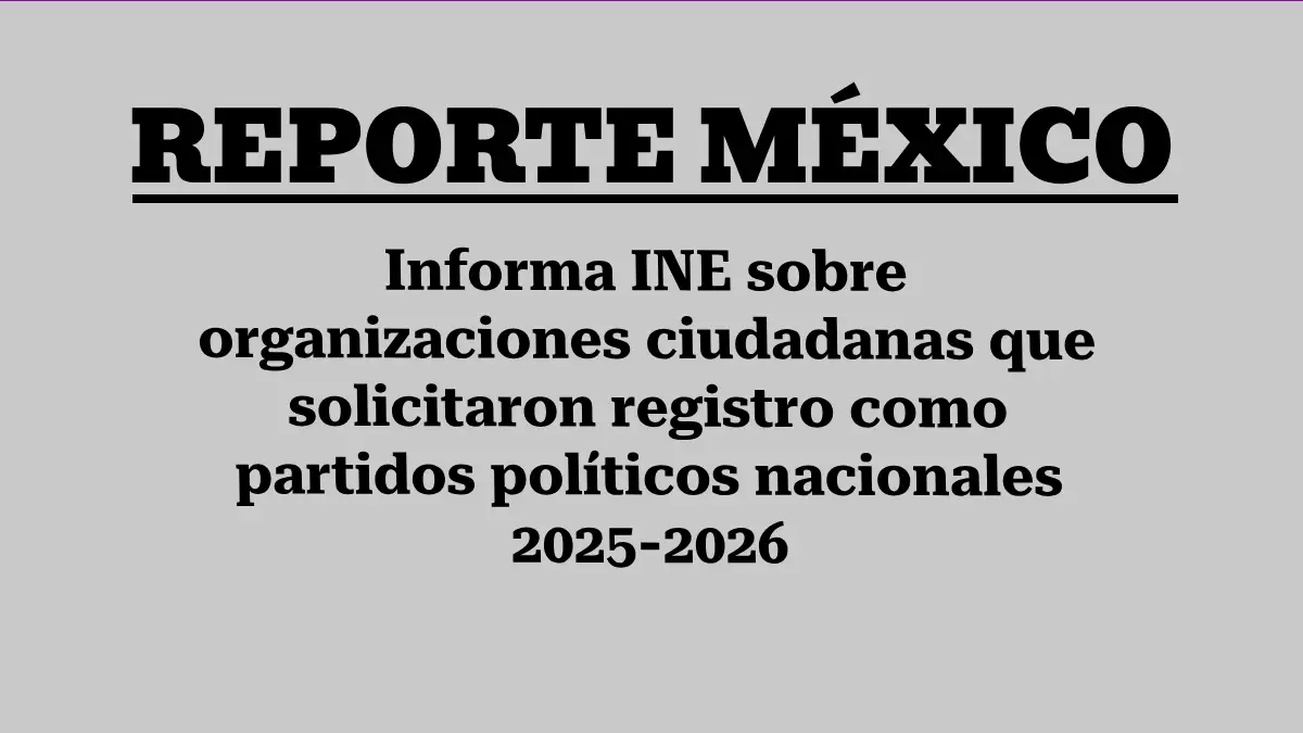 Informa INE sobre organizaciones ciudadanas que solicitaron registro como partidos políticos nacionales 2025-2026 