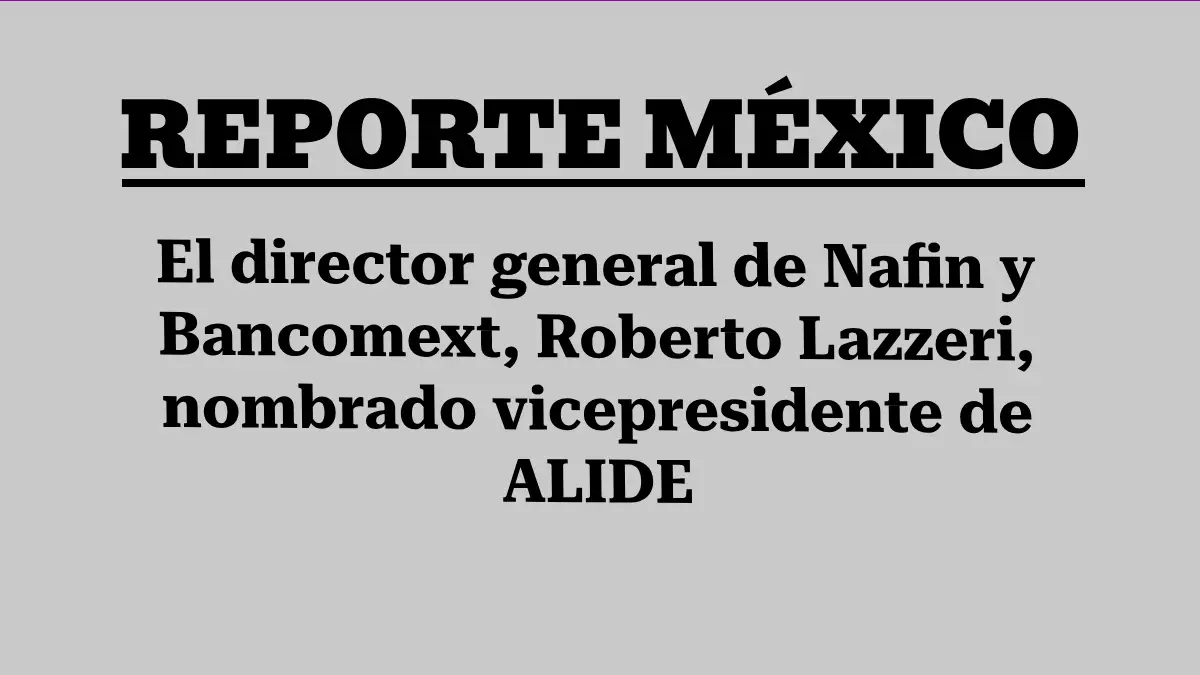 El director general de Nafin y Bancomext, Roberto Lazzeri, nombrado vicepresidente de ALIDE