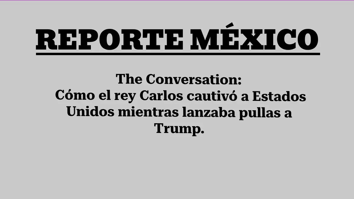 The Conversation: Cómo el rey Carlos cautivó a Estados Unidos mientras lanzaba pullas a Trump.