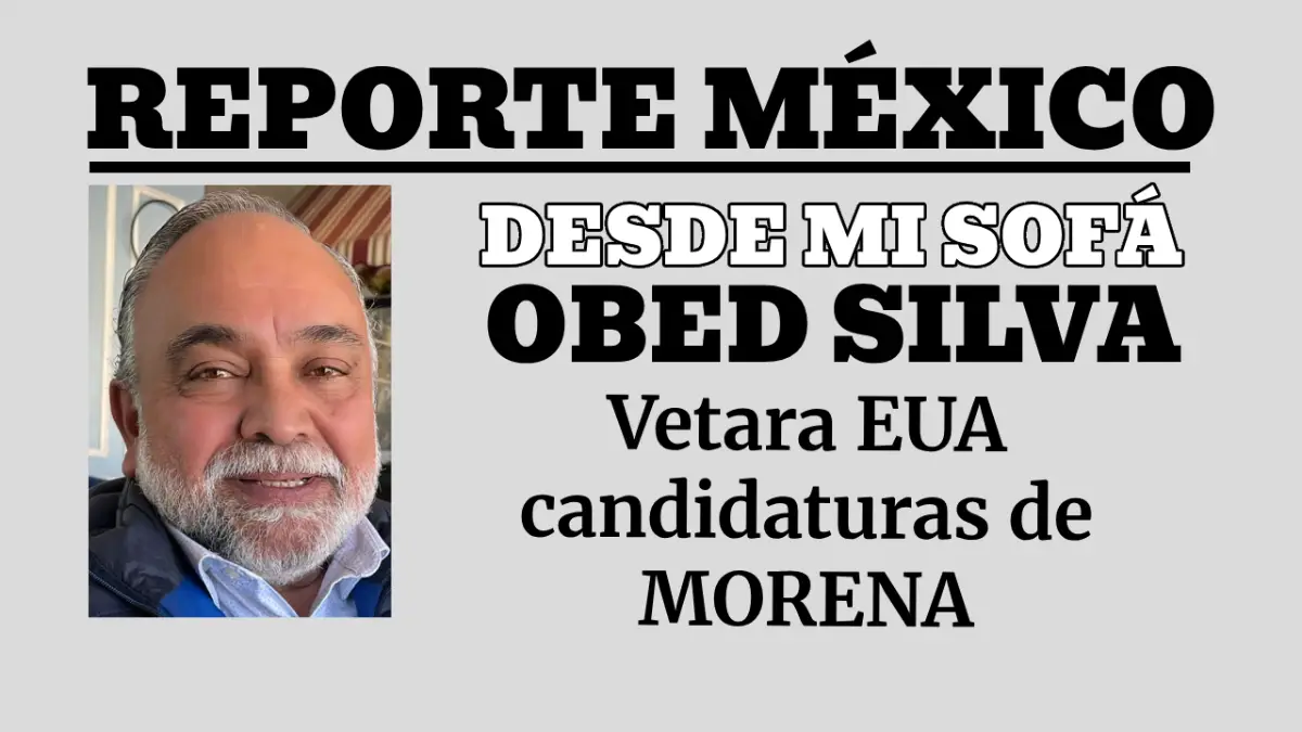 DESDE MI SOFÁ: Vetara EUA candidaturas de MORENA