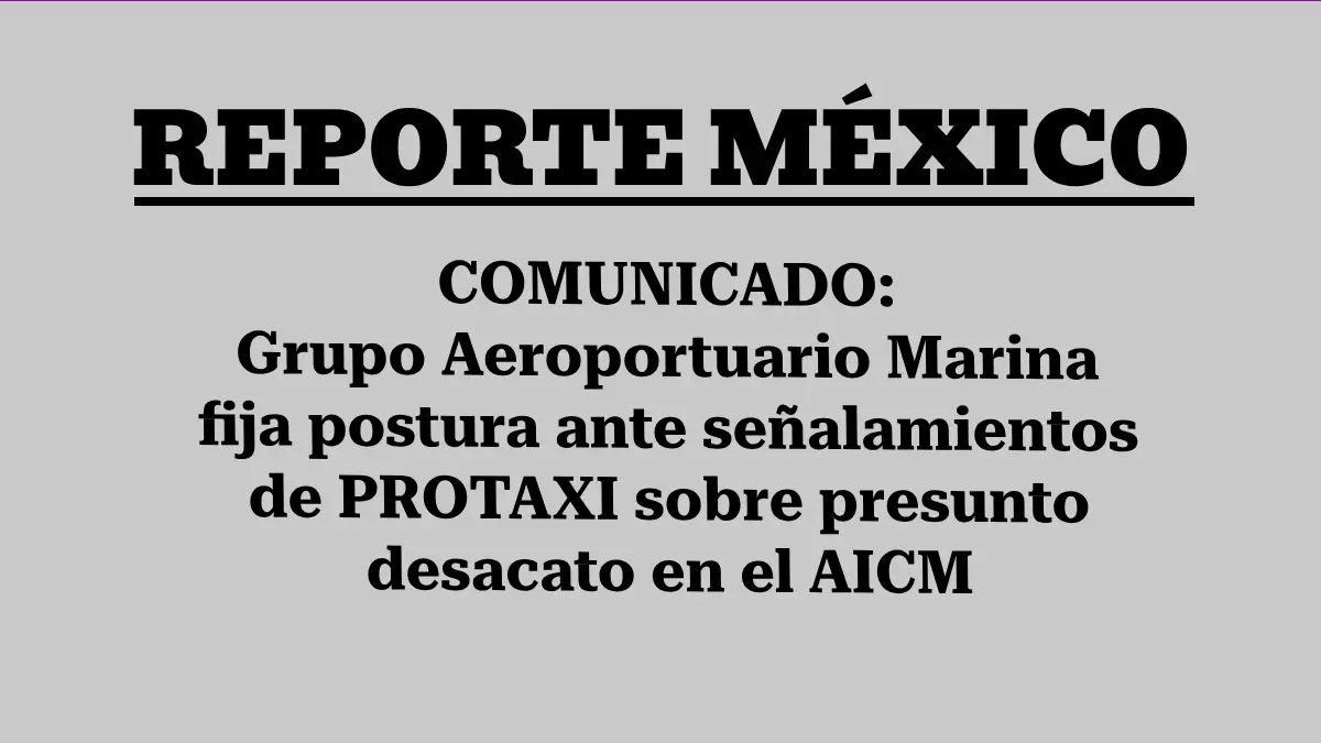 COMUNICADO: Grupo Aeroportuario Marina fija postura ante señalamientos de PROTAXI sobre presunto desacato en el AICM