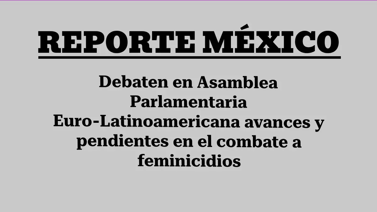 Debaten en Asamblea Parlamentaria Euro-Latinoamericana avances y pendientes en el combate a feminicidios