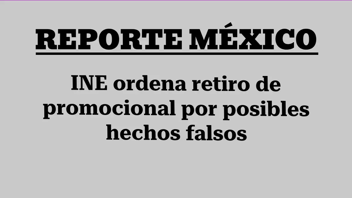 INE ordena retiro de promocional por posibles hechos falsos 