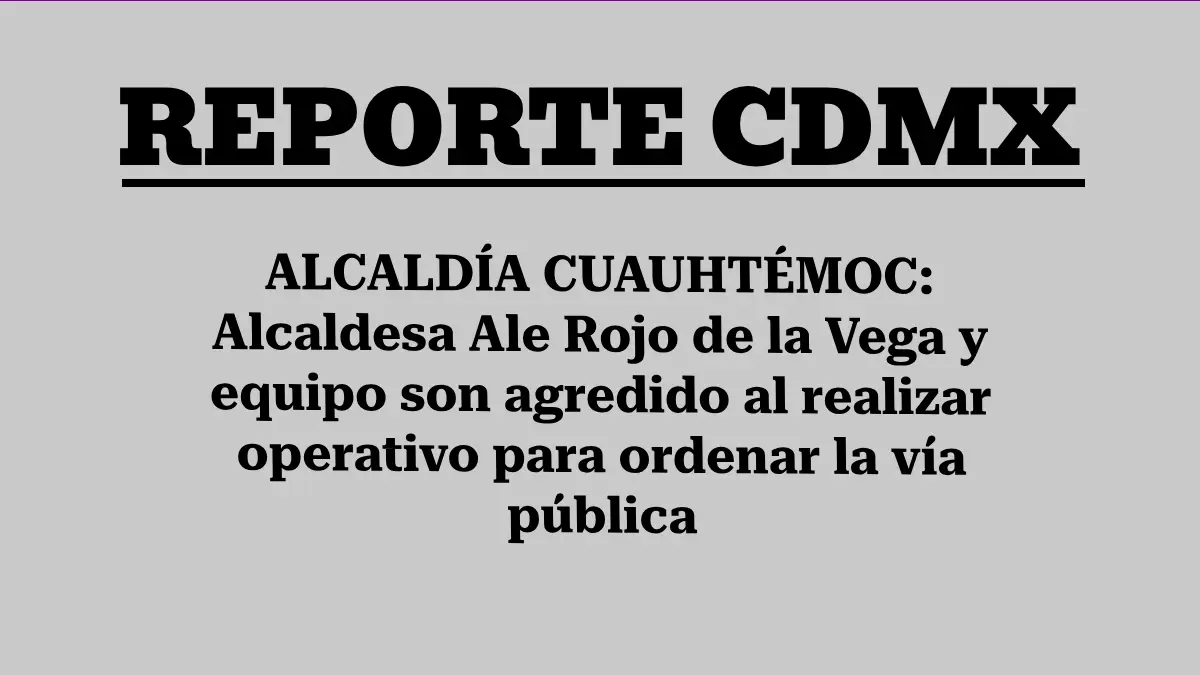 ALCALDÍA CUAUHTÉMOC: Alcaldesa Ale Rojo de la Vega y equipo son agredido al realizar operativo para ordenar la vía pública