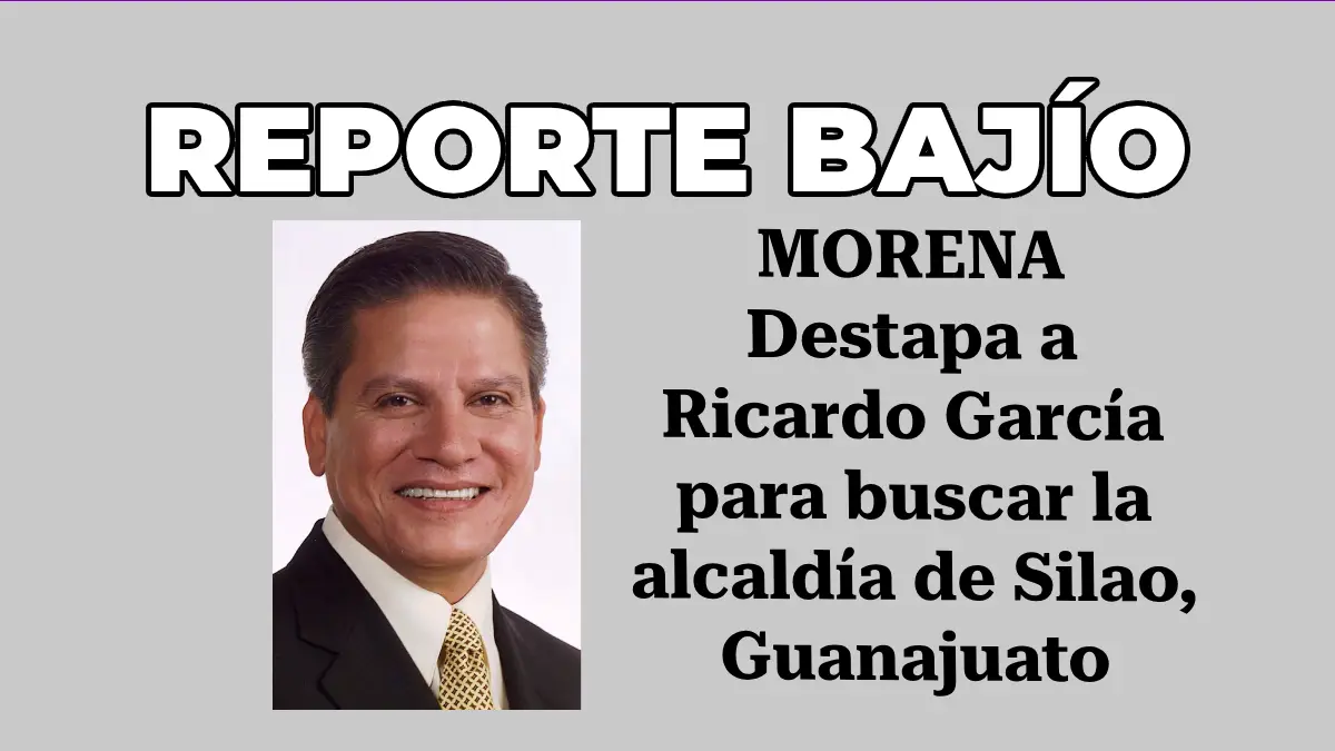 MORENA Destapa a Ricardo García para buscar la alcaldía de Silao, Guanajuato
