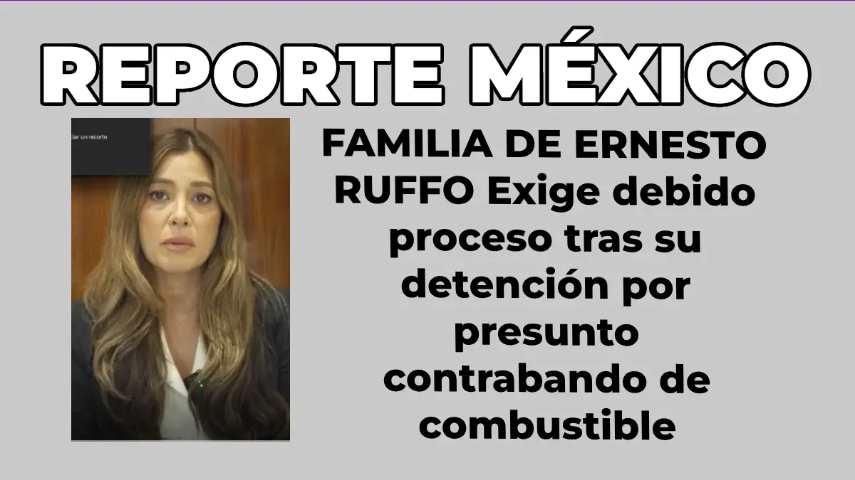 FAMILIA DE ERNESTO RUFFO Exige debido proceso tras su detención por presunto contrabando de combustible