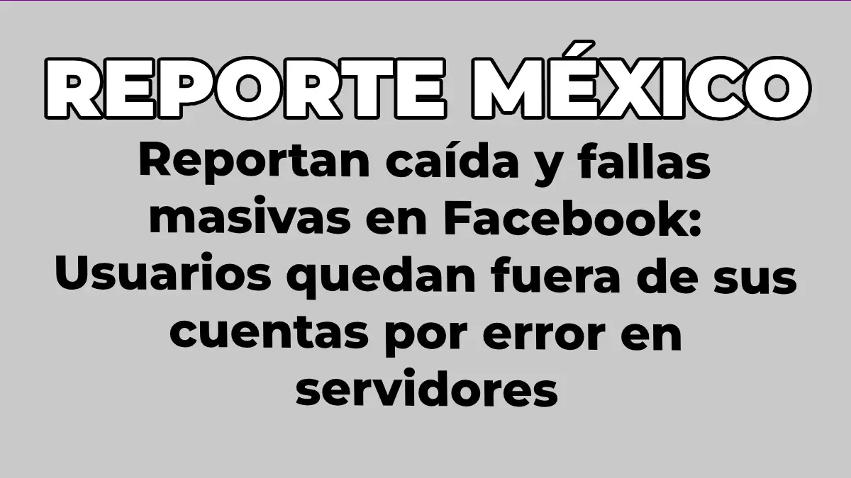 Reportan caída y fallas masivas en Facebook: Usuarios quedan fuera de sus cuentas por error en servidores