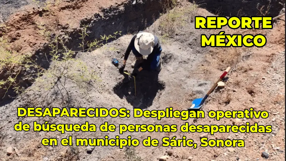 DESAPARECIDOS: Despliegan operativo de búsqueda de personas desaparecidas en el municipio de Sáric, Sonora