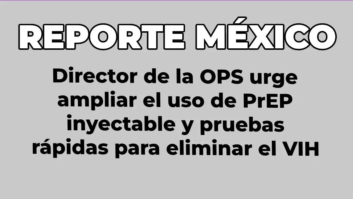 Director de la OPS urge ampliar el uso de PrEP inyectable y pruebas rápidas para eliminar el VIH