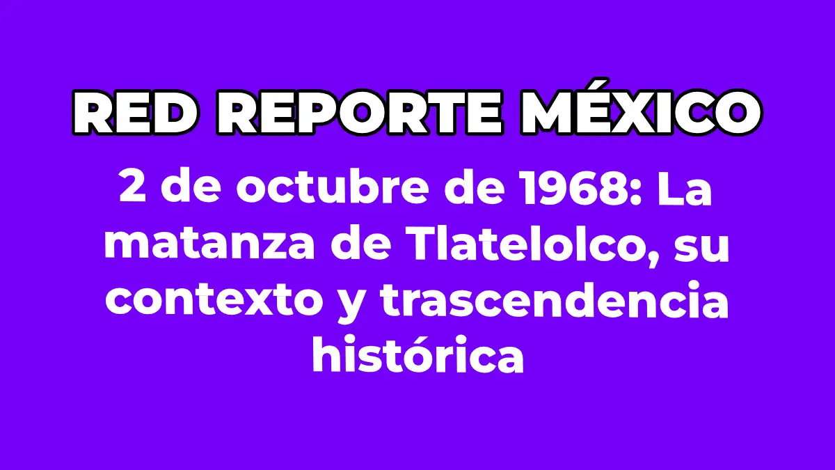2 de octubre de 1968: La matanza de Tlatelolco, su contexto y trascendencia histórica