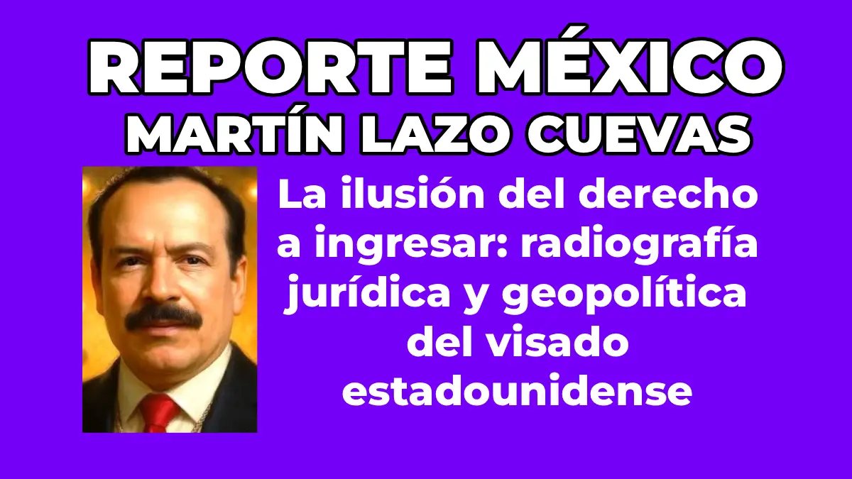 MARTÍN LAZO CUEVAS: La ilusión del derecho a ingresar: radiografía jurídica y geopolítica del visado estadounidense