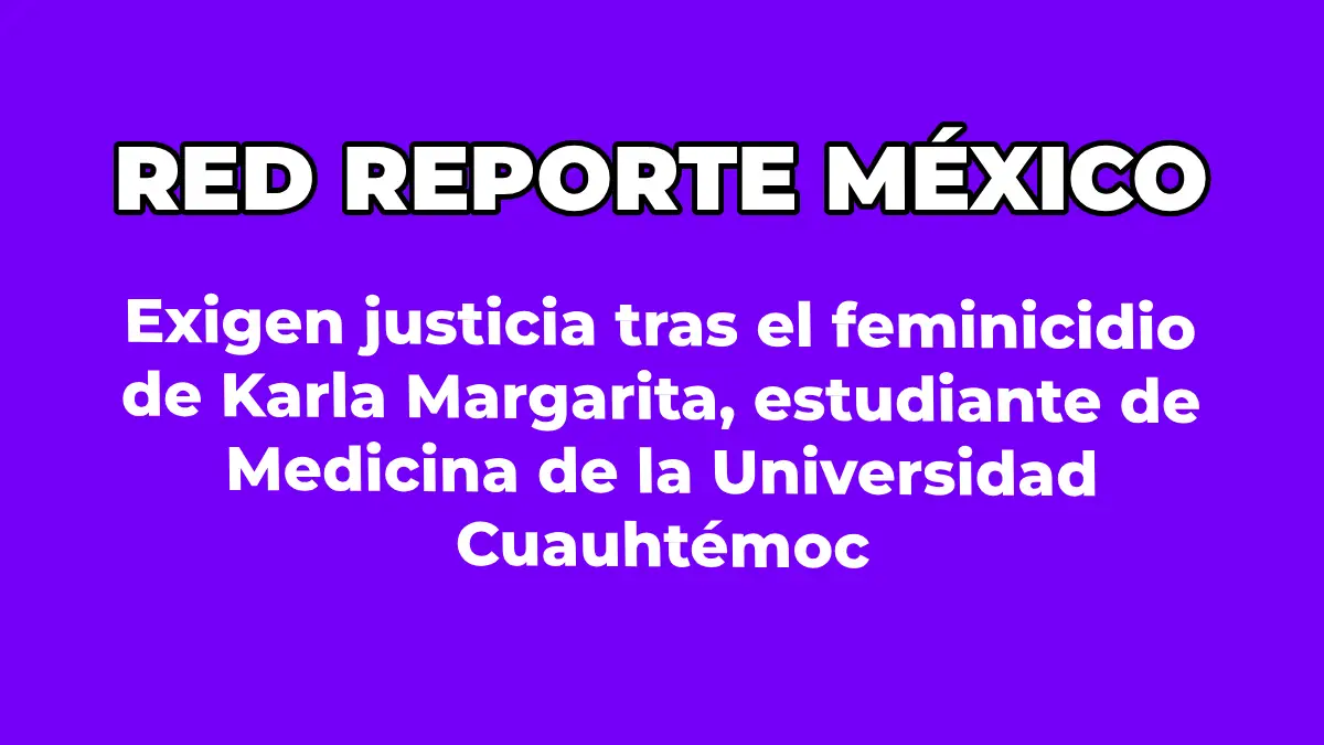 Exigen justicia tras el feminicidio de Karla Margarita, estudiante de Medicina de la Universidad Cuauhtémoc
